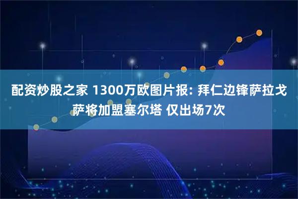 配资炒股之家 1300万欧图片报: 拜仁边锋萨拉戈萨将加盟塞尔塔 仅出场7次