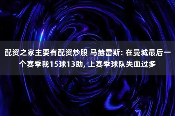 配资之家主要有配资炒股 马赫雷斯: 在曼城最后一个赛季我15球13助, 上赛季球队失血过多