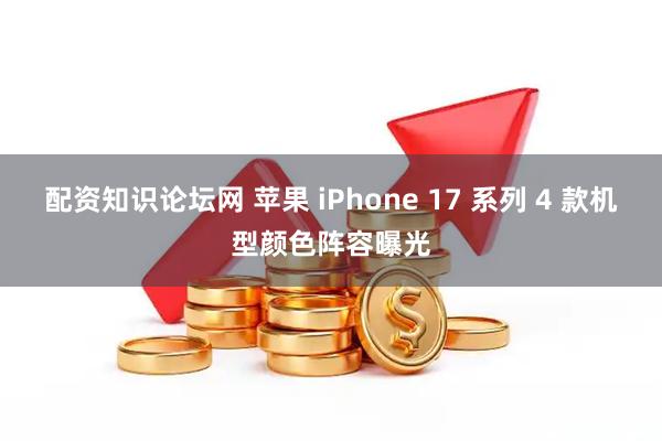 配资知识论坛网 苹果 iPhone 17 系列 4 款机型颜色阵容曝光