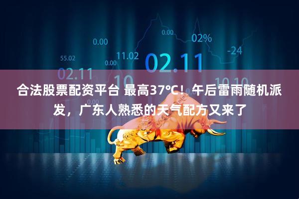 合法股票配资平台 最高37℃！午后雷雨随机派发，广东人熟悉的天气配方又来了