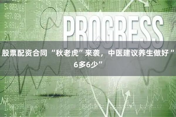 股票配资合同 “秋老虎”来袭，中医建议养生做好“6多6少”