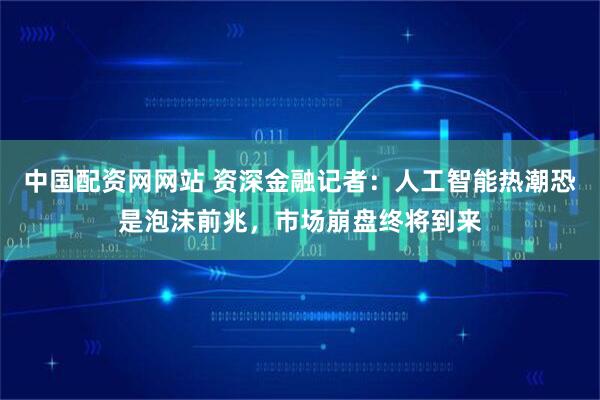 中国配资网网站 资深金融记者：人工智能热潮恐是泡沫前兆，市场崩盘终将到来